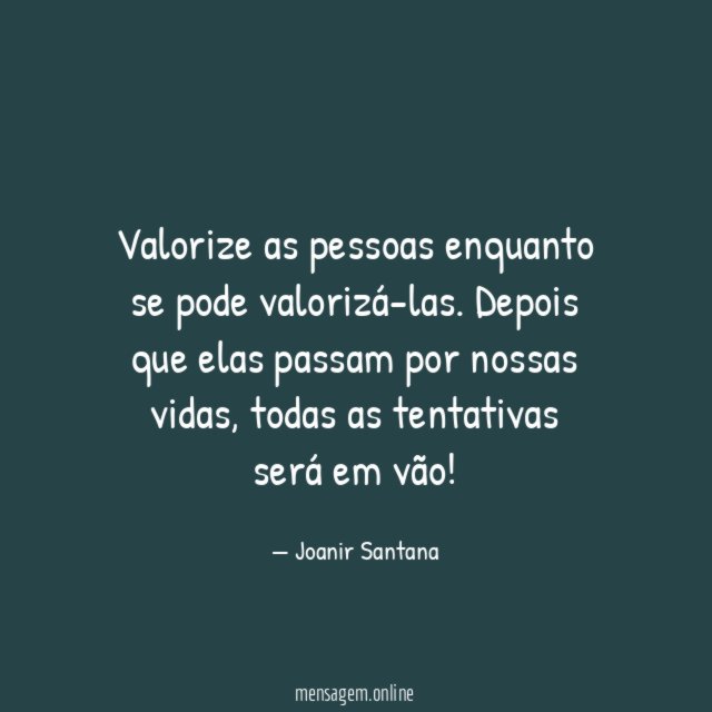 Valorize as pessoas enquanto se pode valorizá-las