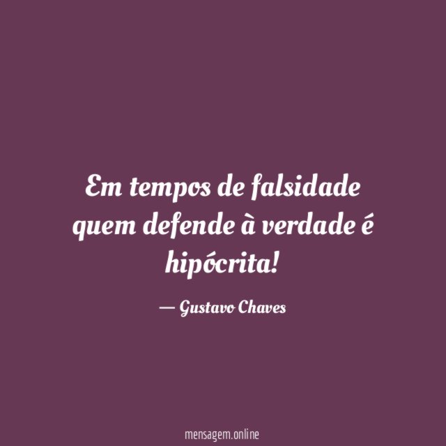 Em tempos de falsidade quem defende à verdade é hipócrita