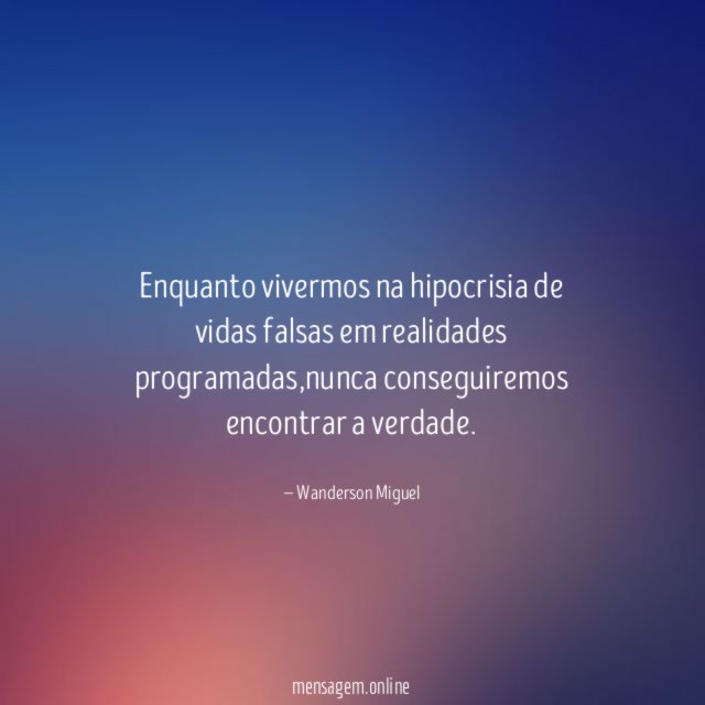 Enquanto vivermos na hipocrisia de vidas falsas em realidades programadas