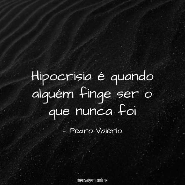 Hipocrisia é quando alguém finge ser o que nunca foi