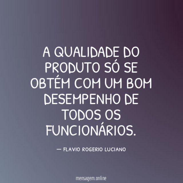 A QUALIDADE DO PRODUTO SÓ SE OBTÉM COM