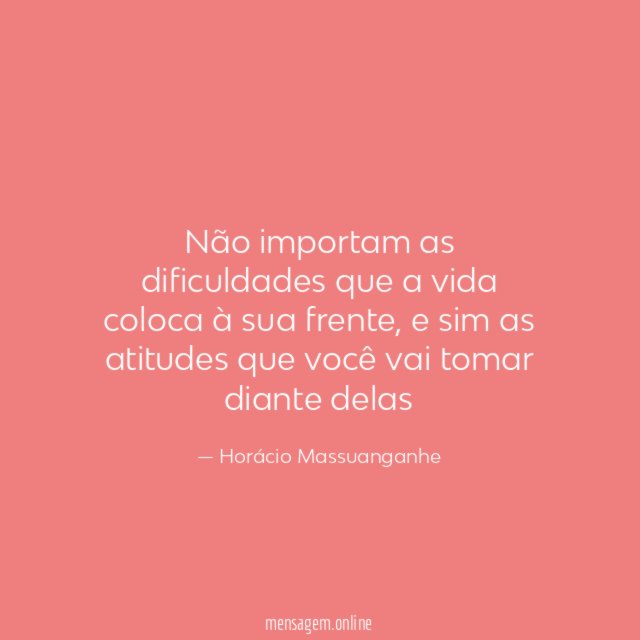 Não importam as dificuldades que a vida coloca à sua frente