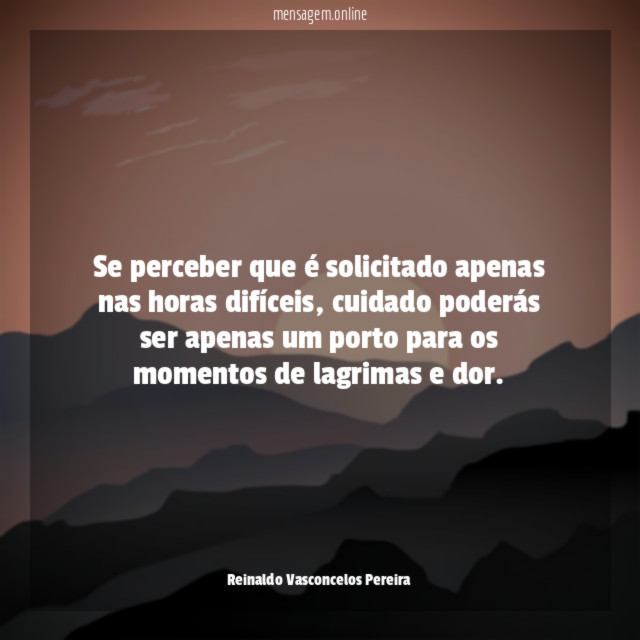 Se perceber que é solicitado apenas nas horas difíceis