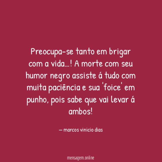 Preocupa-se tanto em brigar com a vida