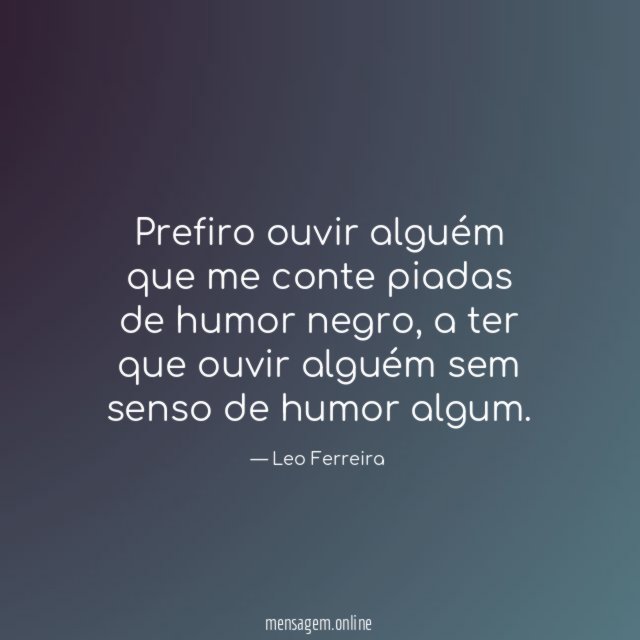 Prefiro ouvir alguém que me conte piadas de humor negro