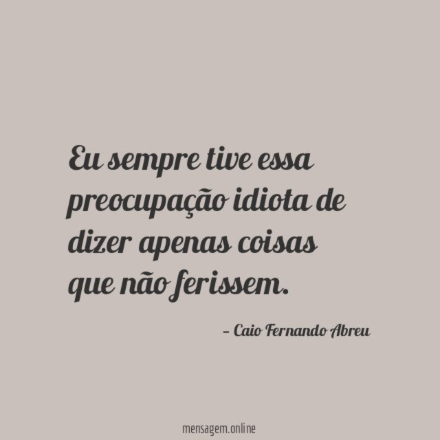 Eu sempre tive essa preocupação idiota de dizer