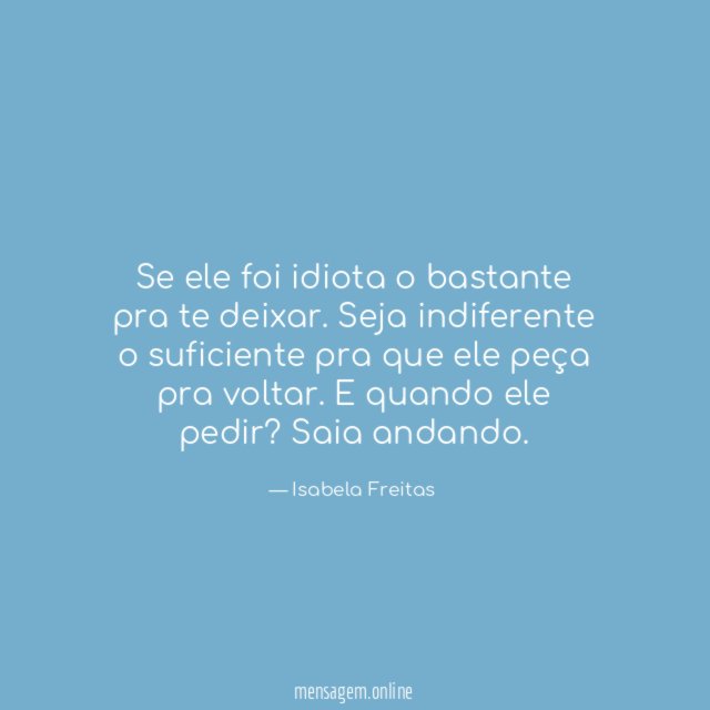 Se ele foi idiota o bastante pra te deixar