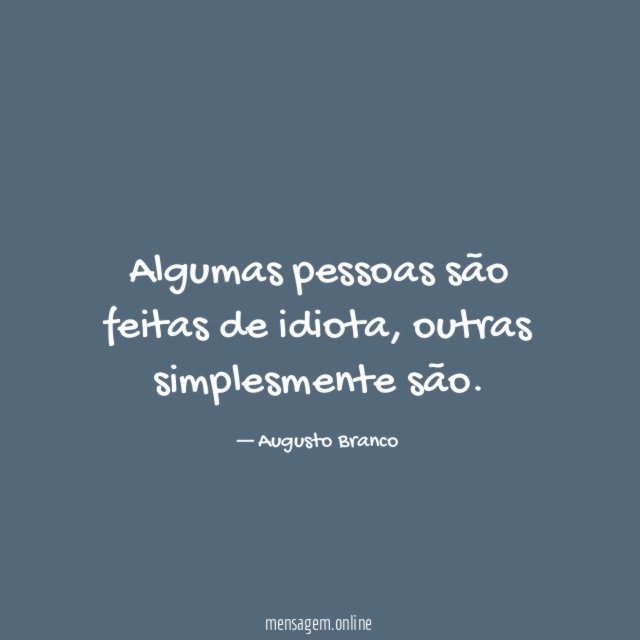 Algumas pessoas são feitas de idiota