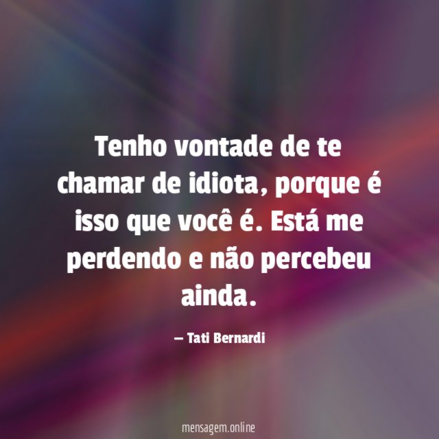 Tenho vontade de te chamar de idiota