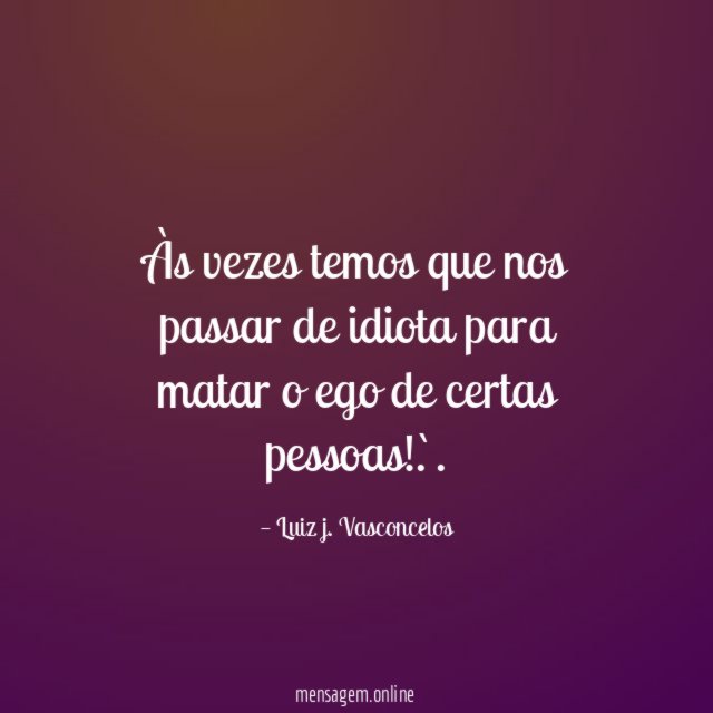 Às vezes temos que nos passar de idiota