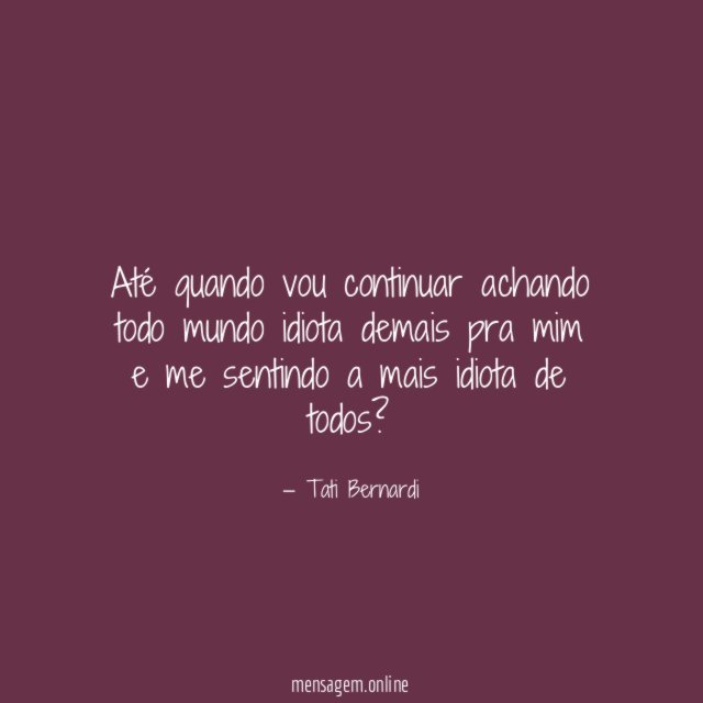 Até quando vou continuar achando todo mundo idiota