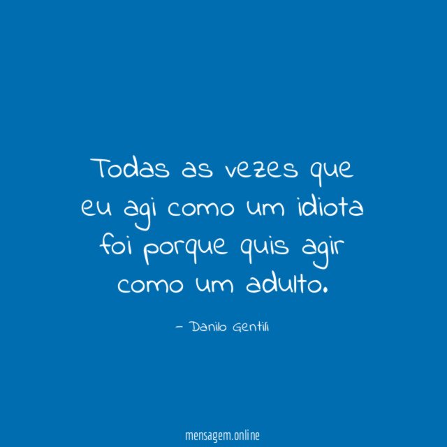 Todas as vezes que eu agi como um