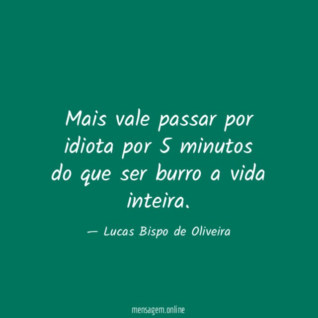 Mais vale passar por idiota por 5 minutos