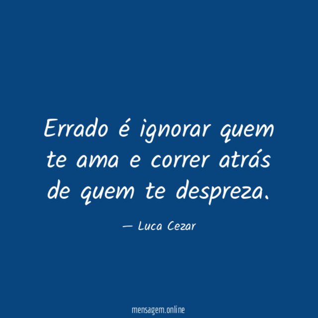 Errado é ignorar quem te ama e correr