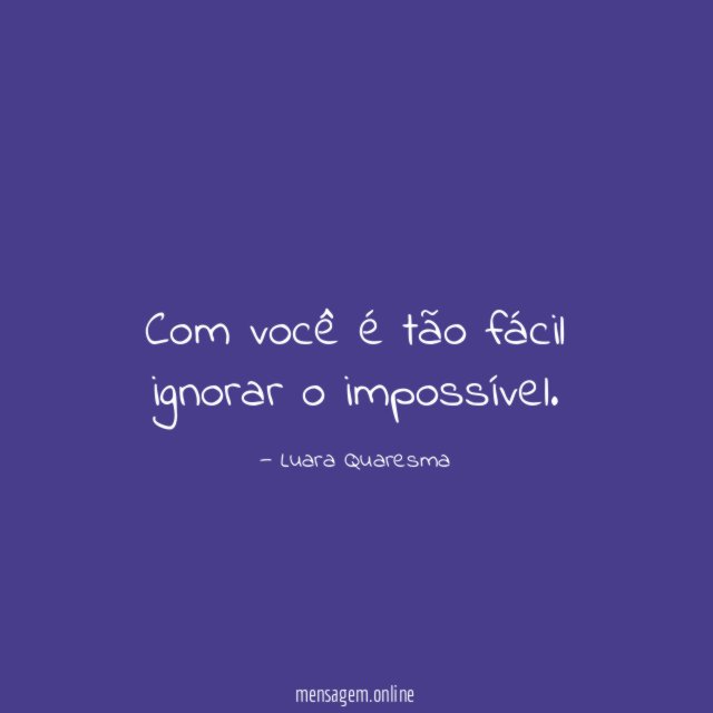 Com você é tão fácil ignorar o impossível