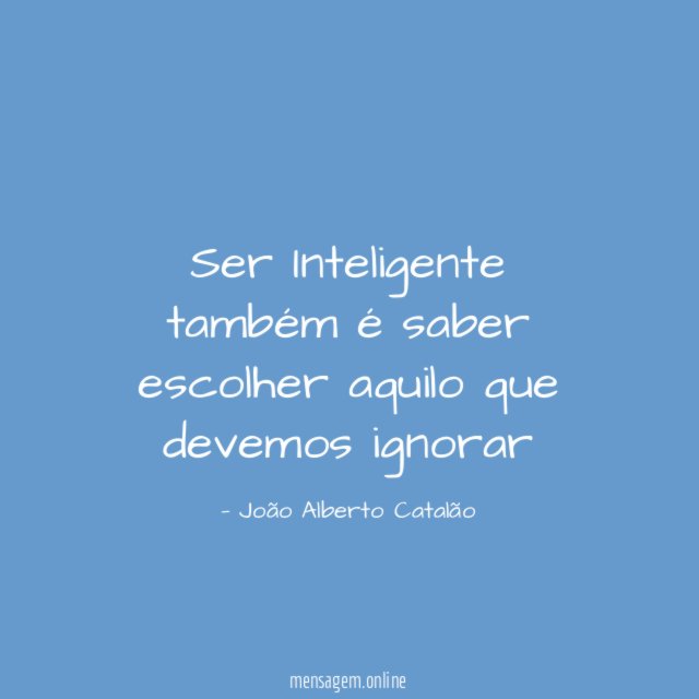 Ser Inteligente também é saber escolher aquilo que devemos ignorar