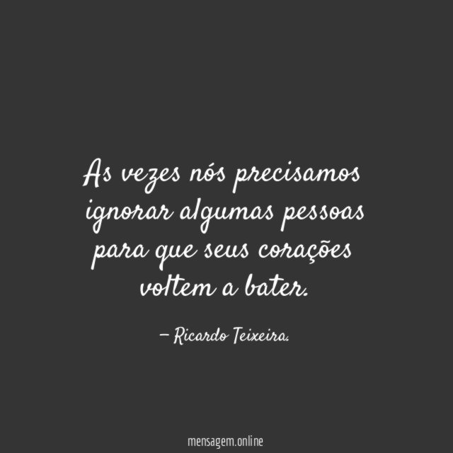 As vezes nós precisamos ignorar algumas pessoas para