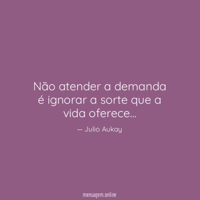 Não atender a demanda é ignorar a sorte que a vida oferece