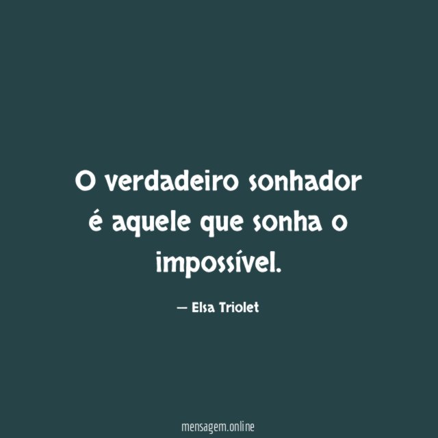 O verdadeiro sonhador é aquele que sonha o impossível