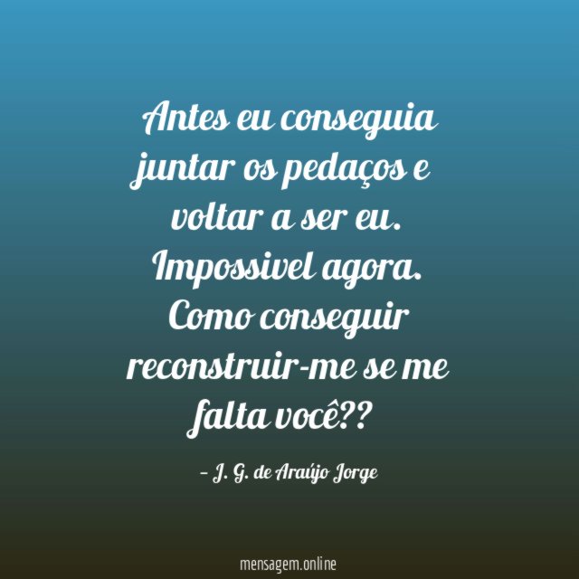 Antes eu conseguia juntar os pedaços
e voltar a ser eu.