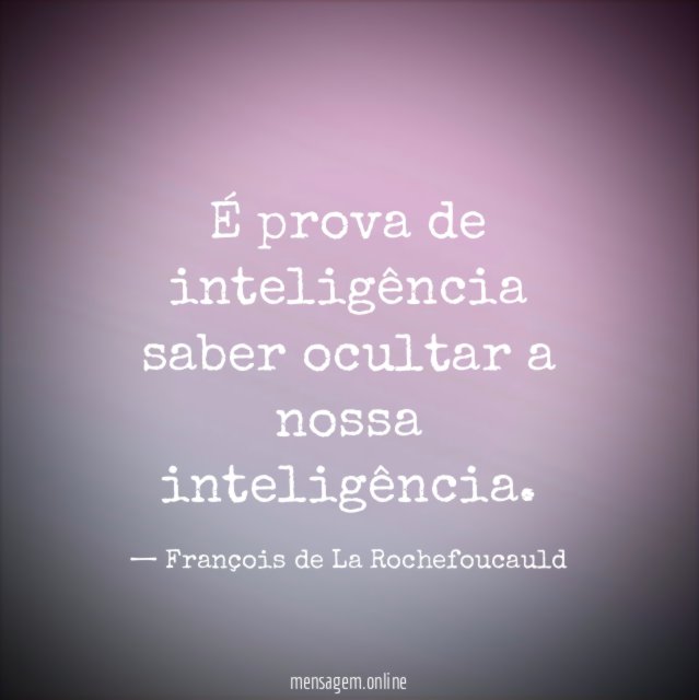 É prova de inteligência saber ocultar a nossa inteligência