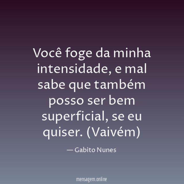 Você foge da minha intensidade