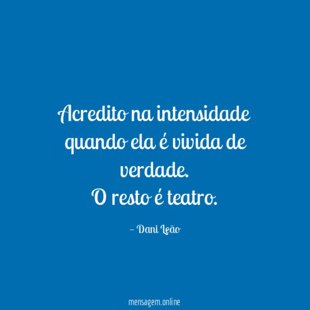 Acredito na intensidade quando ela é vivida de verdade