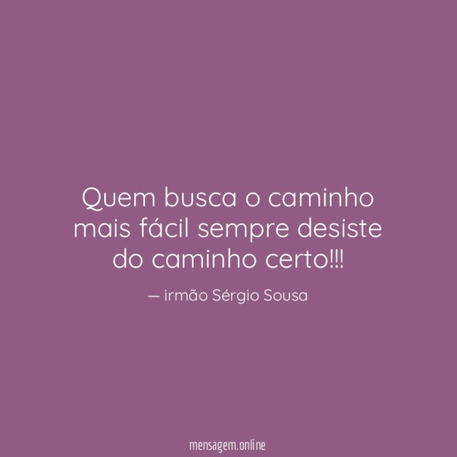 Quem busca o caminho mais fácil sempre desiste do caminho certo