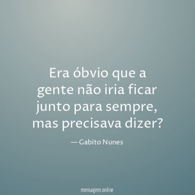 Era óbvio que a gente não iria ficar junto para sempre