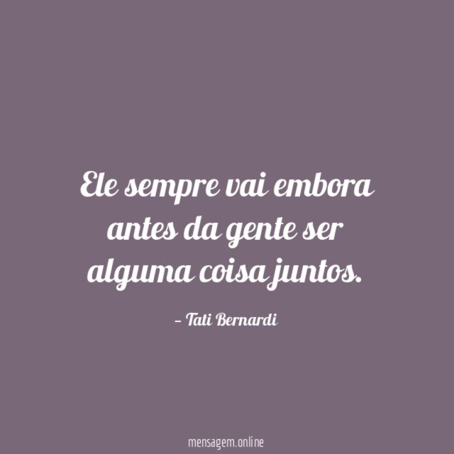 Ele sempre vai embora antes da gente ser alguma coisa juntos