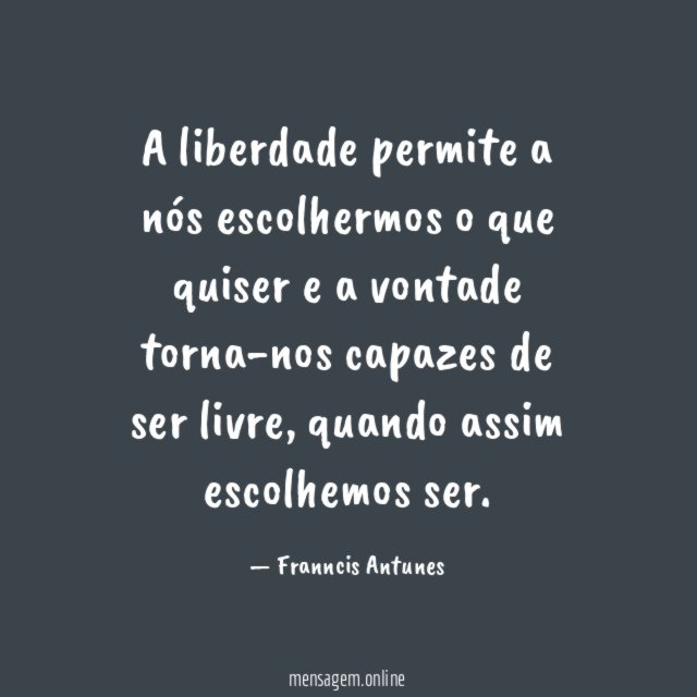A liberdade permite a nós escolhermos o que