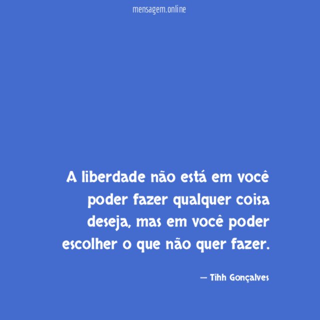 A liberdade não está em você poder fazer qualquer coisa deseja