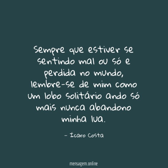 Sempre que estiver se sentindo mal ou só e perdida no mundo
