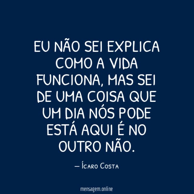 Eu não sei explica como a vida funciona