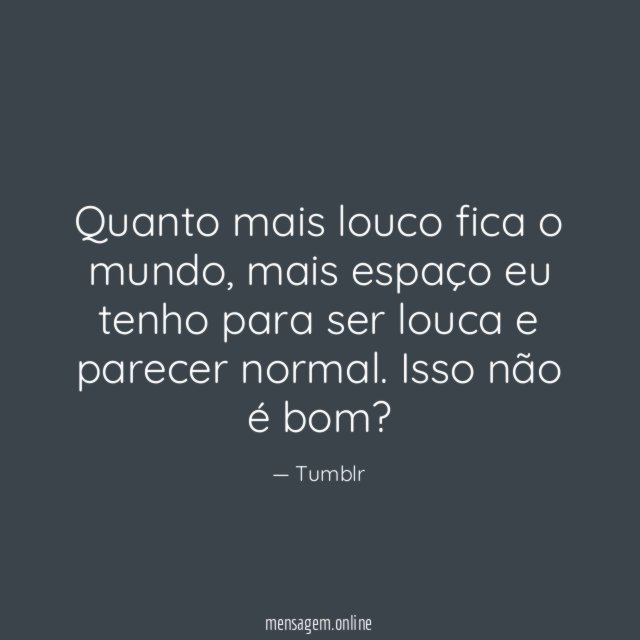 Quanto mais louco fica o mundo