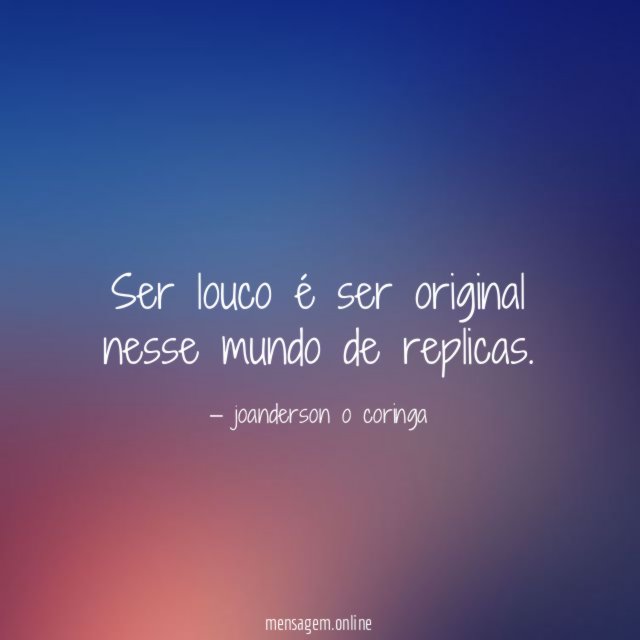 Ser louco é ser original nesse mundo de replicas