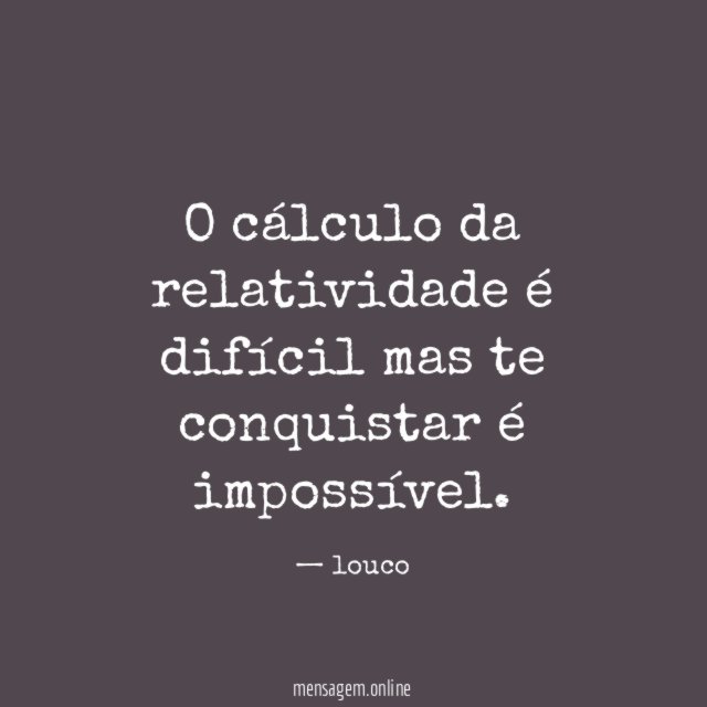 O cálculo da relatividade é difícil mas te conquistar é impossível
