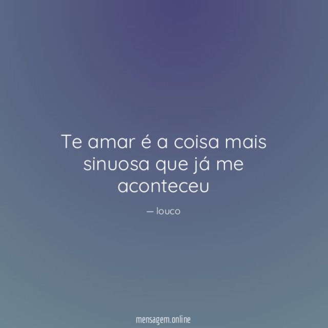 Te amar é a coisa mais sinuosa que já me aconteceu