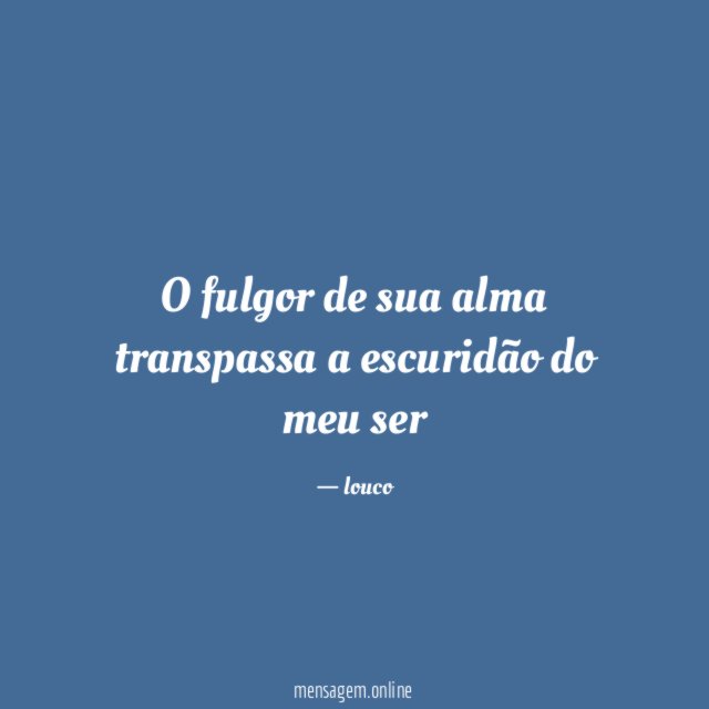 O fulgor de sua alma transpassa a escuridão do meu ser