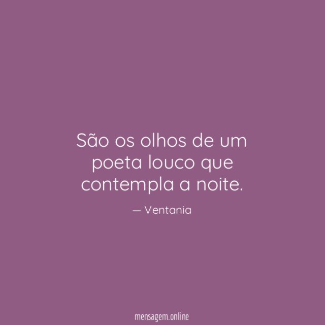 São os olhos de um poeta louco que contempla a noite
