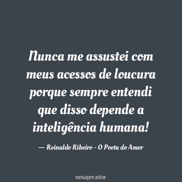 Nunca me assustei com meus acessos de loucura