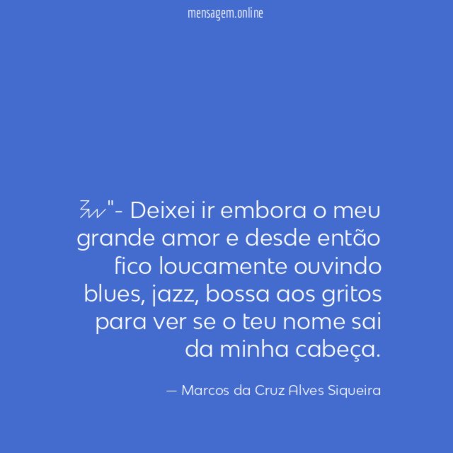 "- Deixei ir embora o meu grande amor
