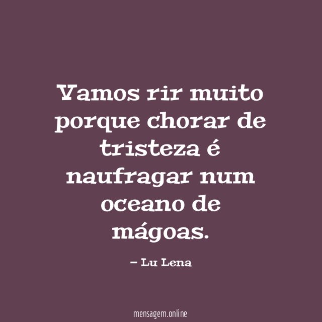 Vamos rir muito porque chorar de tristeza é