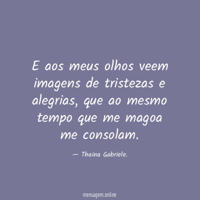 E aos meus olhos veem imagens de tristezas e alegrias