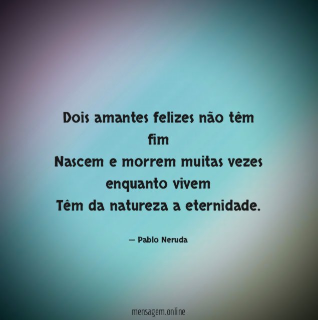 Dois amantes felizes não têm fim Nascem e morrem