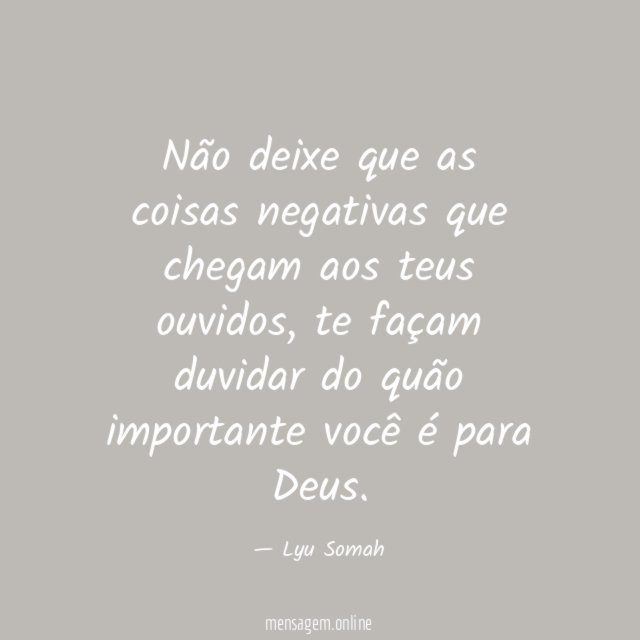Não deixe que as coisas negativas que chegam aos teus ouvidos