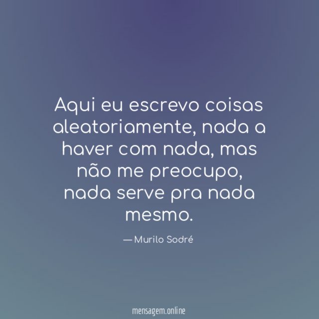 Aqui eu escrevo coisas aleatoriamente
