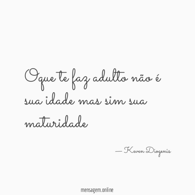 Oque te faz adulto não é sua idade mas sim sua maturidade