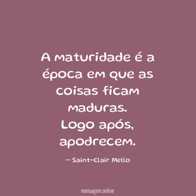 A maturidade é a época em que as coisas ficam maduras