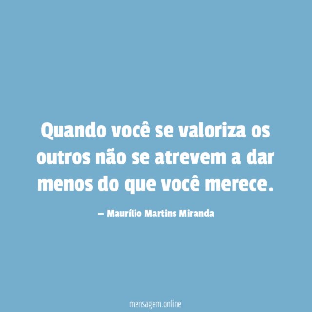 Quando você se valoriza os outros não se